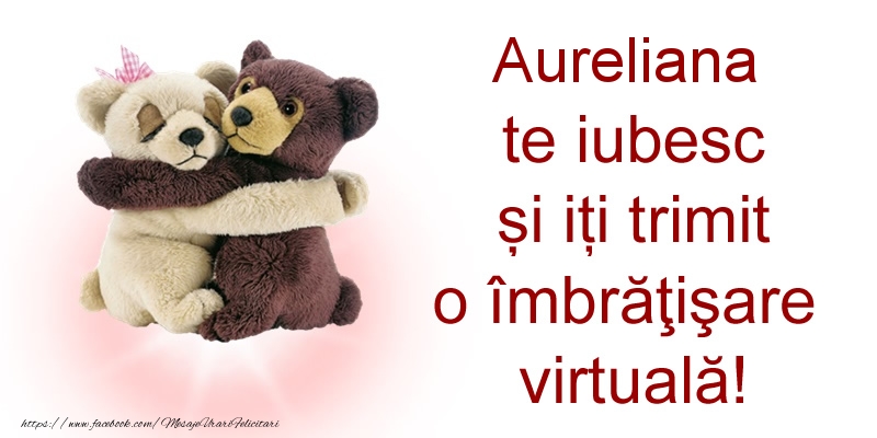 Felicitari de prietenie - Aureliana te iubesc și iți trimit o îmbrăţişare virtuală!