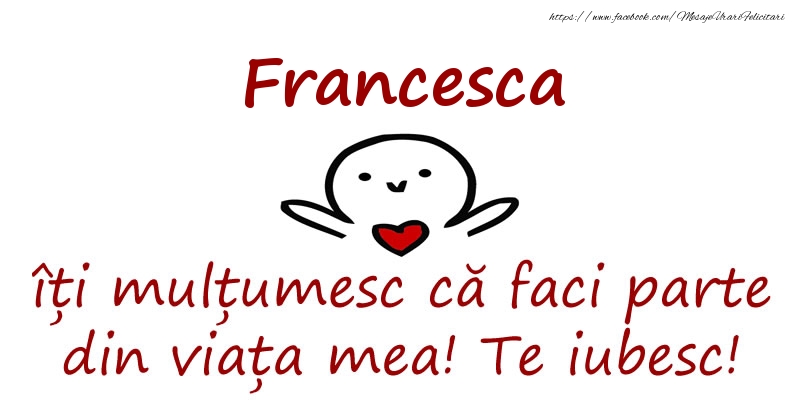 Felicitari de prietenie - Haioase | Francesca, îți mulțumesc că faci parte din viața mea! Te iubesc!