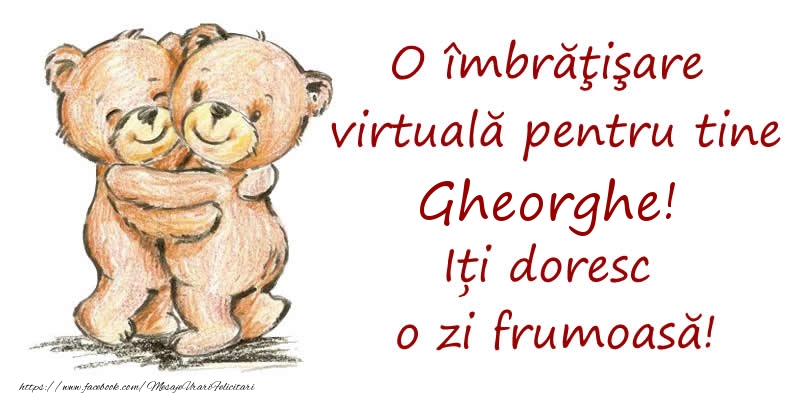 Felicitari de prietenie - O îmbrăţişare virtuală pentru tine Gheorghe. Iți doresc o zi frumoasă!