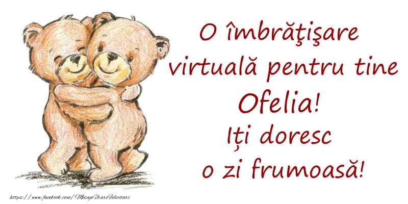 Felicitari de prietenie - O îmbrăţişare virtuală pentru tine Ofelia. Iți doresc o zi frumoasă!