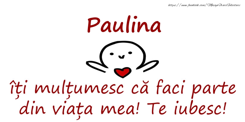 Felicitari de prietenie - Paulina, îți mulțumesc că faci parte din viața mea! Te iubesc!