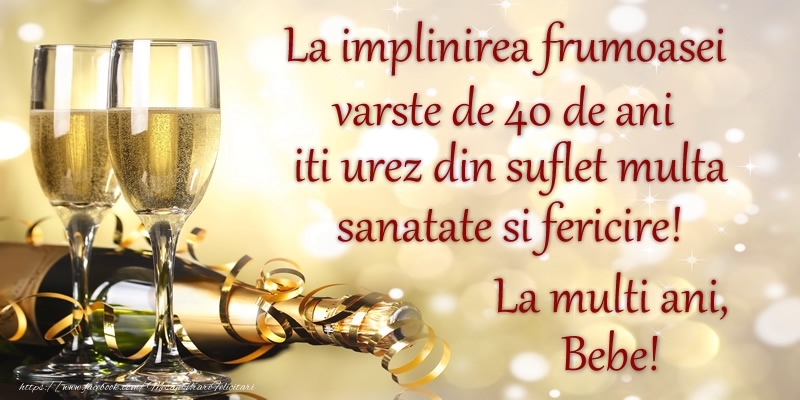 Felicitari de zi de nastere cu varsta - La implinirea frumoasei varste de 40, iti urez din suflet multa sanatate si un calduros La multi ani, Bebe!