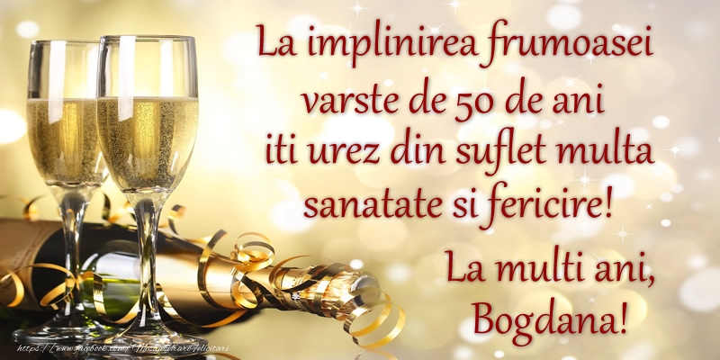 Felicitari de zi de nastere cu varsta - La implinirea frumoasei varste de 50, iti urez din suflet multa sanatate si un calduros La multi ani, Bogdana!
