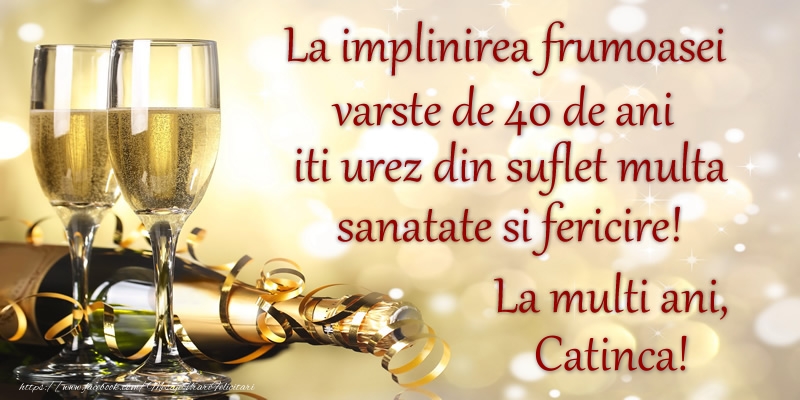 Felicitari de zi de nastere cu varsta - La implinirea frumoasei varste de 40, iti urez din suflet multa sanatate si un calduros La multi ani, Catinca!