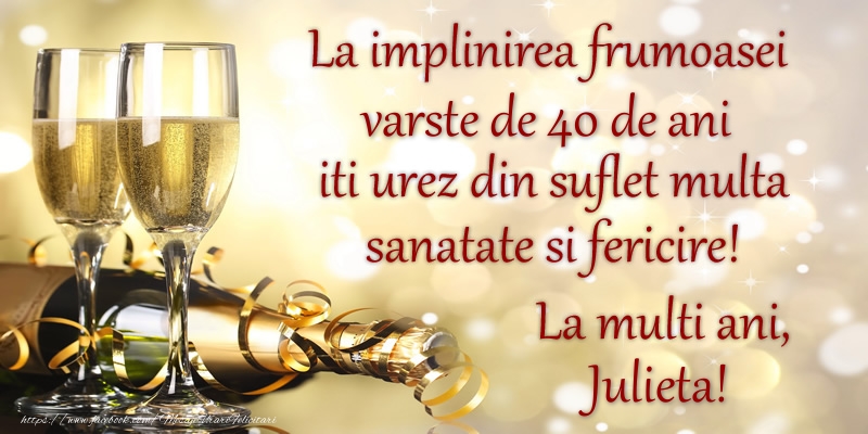 Felicitari de zi de nastere cu varsta - La implinirea frumoasei varste de 40, iti urez din suflet multa sanatate si un calduros La multi ani, Julieta!