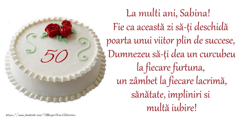 Felicitari de zi de nastere cu varsta - Tort 50 de ani La Multi Ani, Sabina! Fie ca aceasta zi sa-ti deschida poarta unui viitor plin de succese, Dumnezeu sa-ti dea un curcubeu la fiecare furtuna, un zambet la fiecare lacrima, sanatate, impliniri si multa iubire!