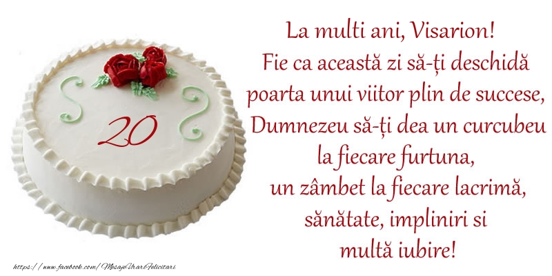 Felicitari de zi de nastere cu varsta - Tort 20 de ani La Multi Ani, Visarion! Fie ca aceasta zi sa-ti deschida poarta unui viitor plin de succese, Dumnezeu sa-ti dea un curcubeu la fiecare furtuna, un zambet la fiecare lacrima, sanatate, impliniri si multa iubire!