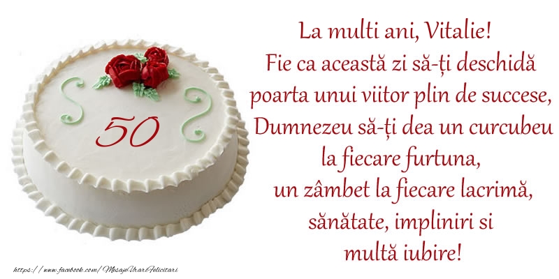 Felicitari de zi de nastere cu varsta - Tort 50 de ani La Multi Ani, Vitalie! Fie ca aceasta zi sa-ti deschida poarta unui viitor plin de succese, Dumnezeu sa-ti dea un curcubeu la fiecare furtuna, un zambet la fiecare lacrima, sanatate, impliniri si multa iubire!