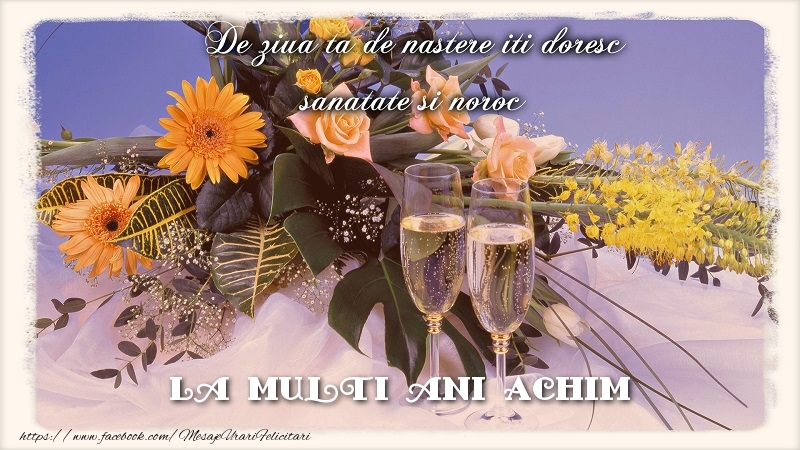 Felicitari de zi de nastere - Flori & Sampanie | La multi ani Achim.De ziua ta de nastere iti doresc sanatate si noroc