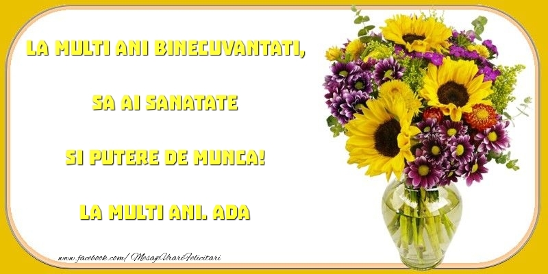 Felicitari de zi de nastere - Buchete De Flori | La multi ani binecuvantati, sa ai sanatate si putere de munca! Ada