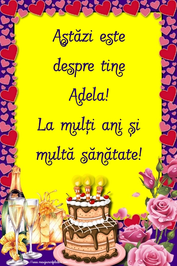 Felicitari de zi de nastere - Flori & Sampanie & Tort & Trandafiri | Astăzi este despre tine Adela! La mulți ani și multă sănătate!