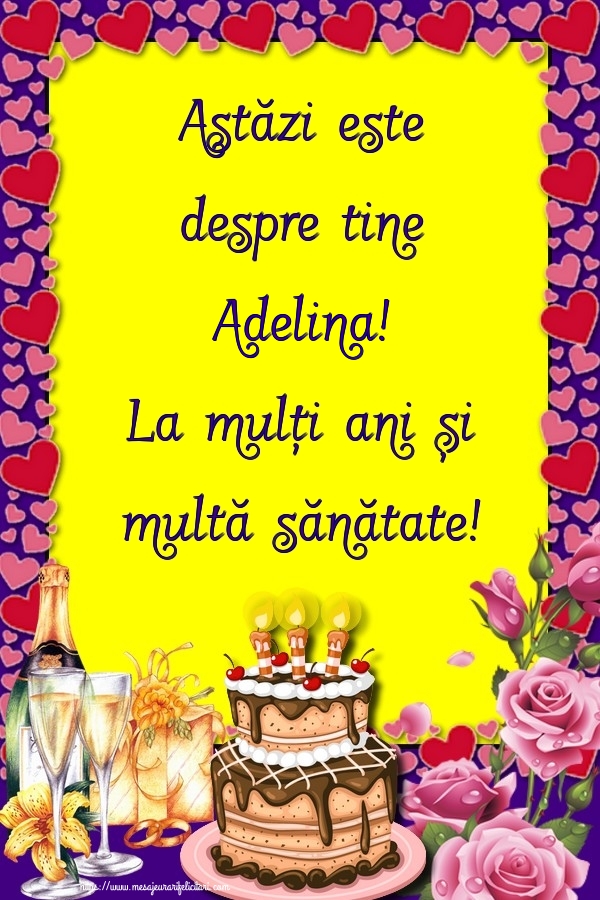 Felicitari de zi de nastere - Flori & Sampanie & Tort & Trandafiri | Astăzi este despre tine Adelina! La mulți ani și multă sănătate!