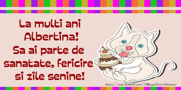 Felicitari de zi de nastere - La multi ani Albertina! Sa ai parte de sanatate, fericire si zile senine.