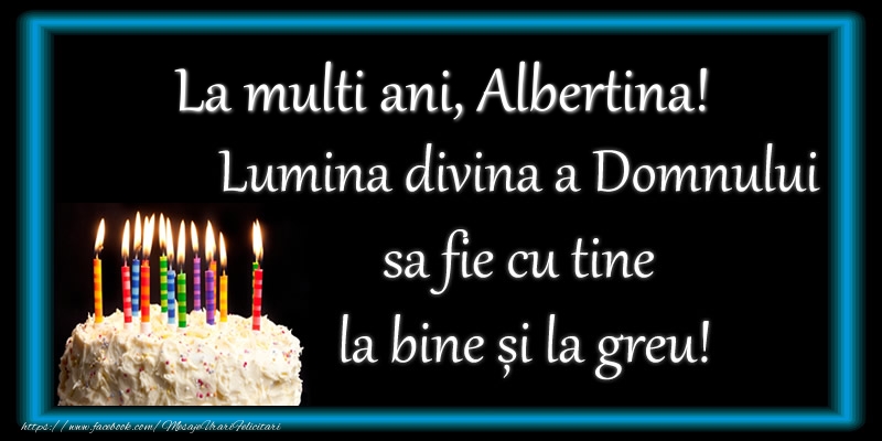 Felicitari de zi de nastere - La multi ani, Albertina! Lumina divina a Domnului sa fie cu tine la bine și la greu!