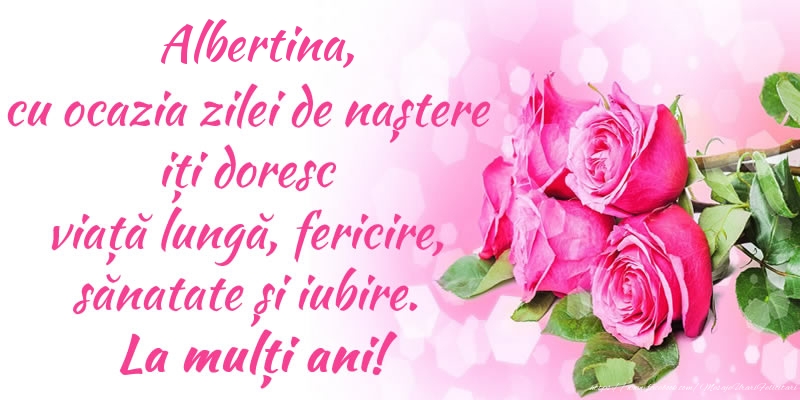 Felicitari de zi de nastere - Albertina, cu ocazia zilei de naștere iți doresc viață lungă, fericire, sănatate și iubire. La mulți ani!