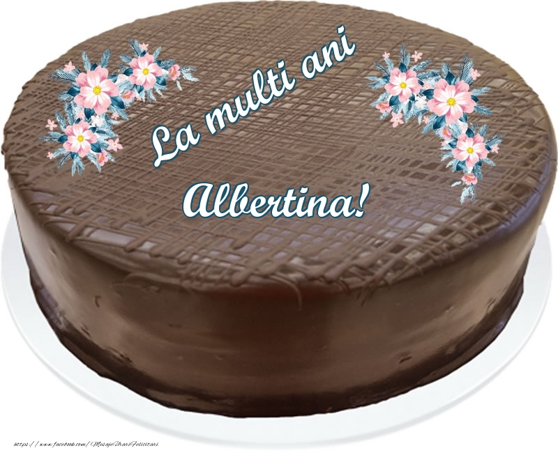 Felicitari de zi de nastere -  La multi ani Albertina! - Tort de ciocolata