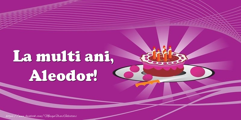 Felicitari de zi de nastere -  La multi ani, Aleodor! Tort