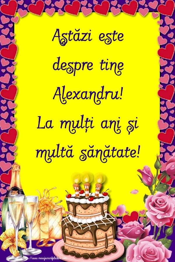 Felicitari de zi de nastere - Flori & Sampanie & Tort & Trandafiri | Astăzi este despre tine Alexandru! La mulți ani și multă sănătate!