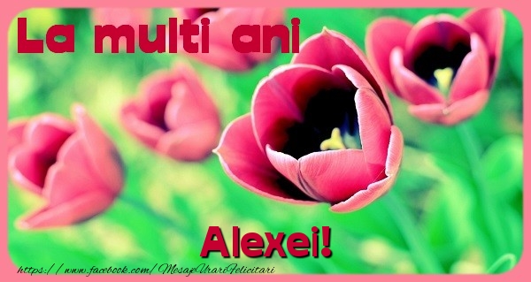 Felicitari de zi de nastere - Flori & Lalele | La multi ani Alexei