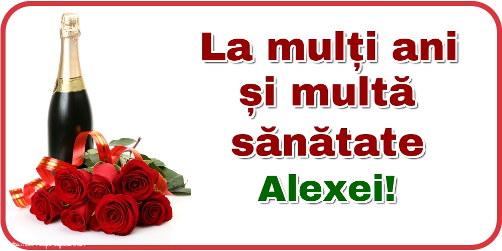 Felicitari de zi de nastere - Flori & Sampanie | La mulți ani și multă sănătate Alexei!