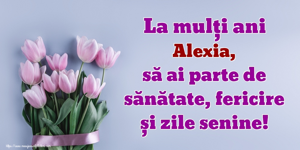 Felicitari de zi de nastere - La mulți ani Alexia, să ai parte de sănătate, fericire și zile senine!