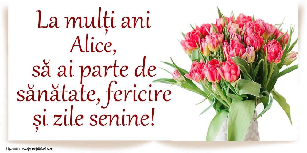 Felicitari de zi de nastere - Flori | La mulți ani Alice, să ai parte de sănătate, fericire și zile senine!