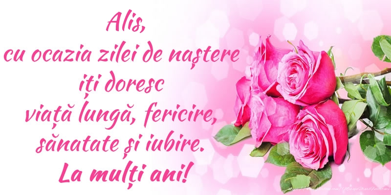 Felicitari de zi de nastere - Alis, cu ocazia zilei de naștere iți doresc viață lungă, fericire, sănatate și iubire. La mulți ani!