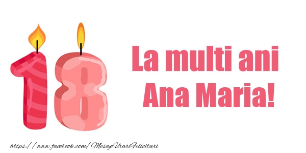 Felicitari de zi de nastere -  La multi ani Ana Maria! 18 ani