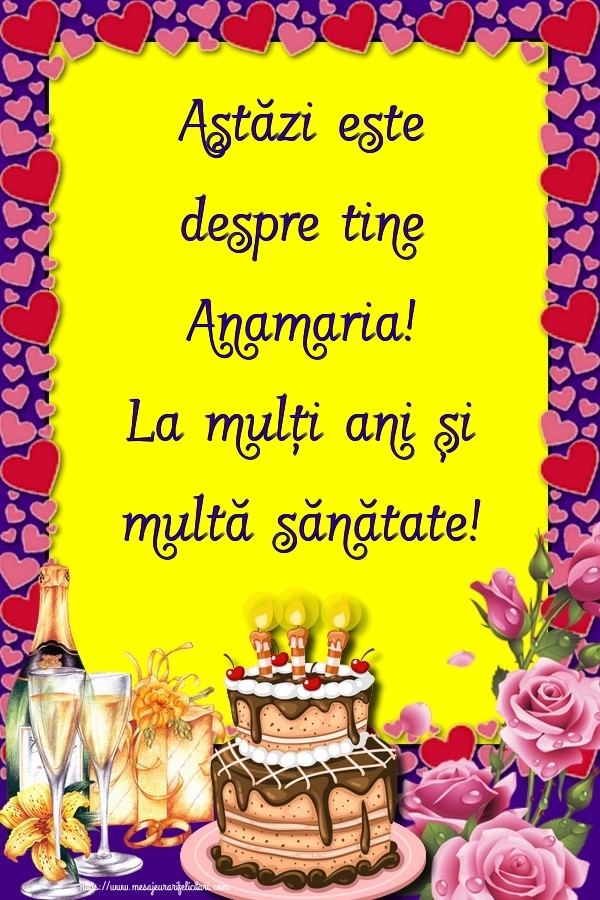 Felicitari de zi de nastere - Flori & Sampanie & Tort & Trandafiri | Astăzi este despre tine Anamaria! La mulți ani și multă sănătate!