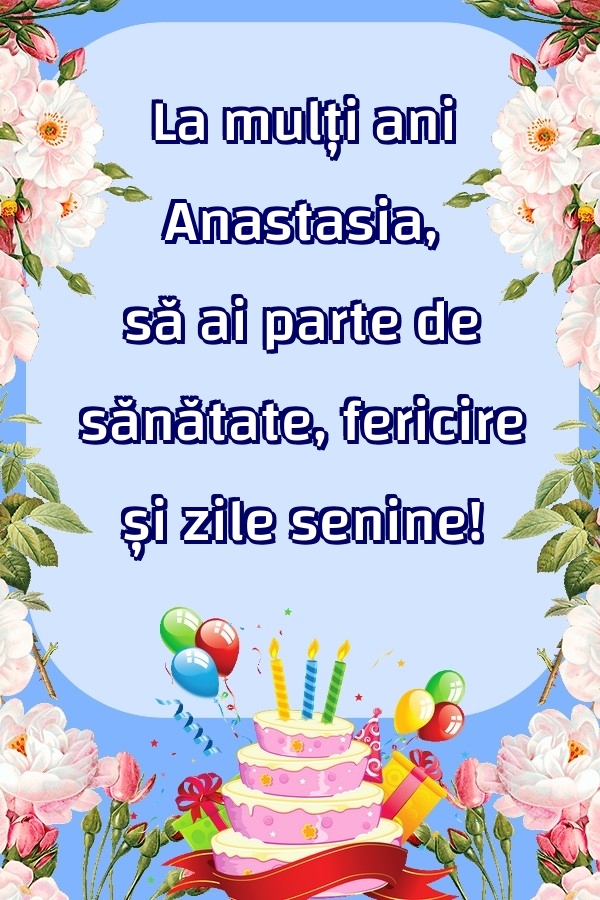Felicitari de zi de nastere - La mulți ani Anastasia, să ai parte de sănătate, fericire și zile senine!
