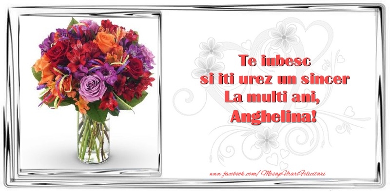 Felicitari de zi de nastere - Flori & 1 Poza & Ramă Foto | Te iubesc si iti urez un sincer La multi ani, Anghelina