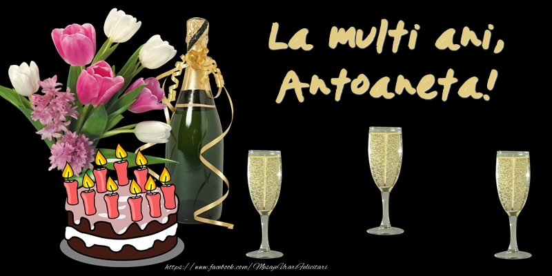 Felicitari de zi de nastere -  Felicitare cu tort, flori si sampanie: La multi ani, Antoaneta!