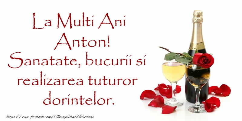 Felicitari de zi de nastere - Flori & Sampanie | La Multi Ani Anton! Sanatate, bucurii si realizarea tuturor dorintelor.