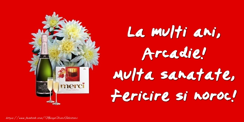 Felicitari de zi de nastere - Flori & Sampanie | La multi ani, Arcadie! Multa sanatate, fericire si noroc!
