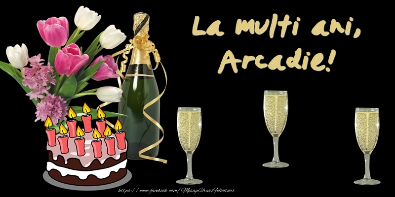 Felicitari de zi de nastere -  Felicitare cu tort, flori si sampanie: La multi ani, Arcadie!