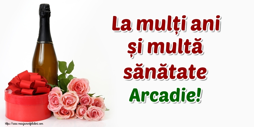 Felicitari de zi de nastere - Flori & Sampanie | La mulți ani și multă sănătate Arcadie!