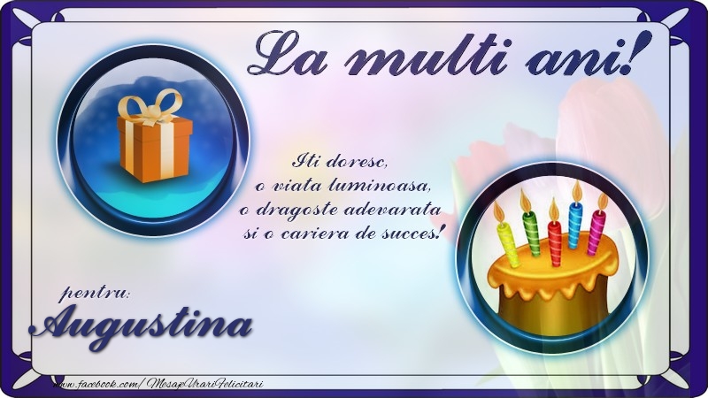 Felicitari de zi de nastere - La multi ani, pentru Augustina! Iti doresc,  o viata luminoasa, o dragoste adevarata  si o cariera de succes!