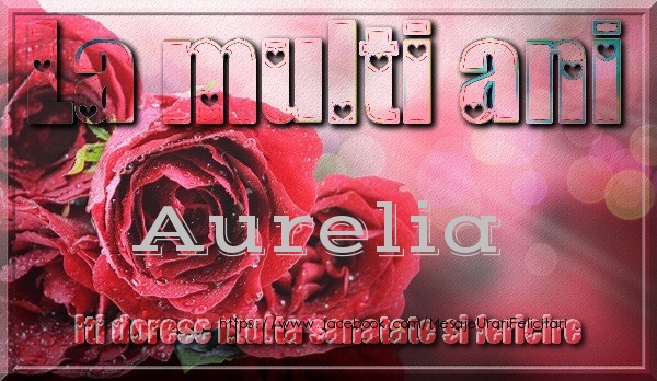 Felicitari de zi de nastere - Trandafiri | La multi ani Aurelia iti doresc multa sanatate si fericire