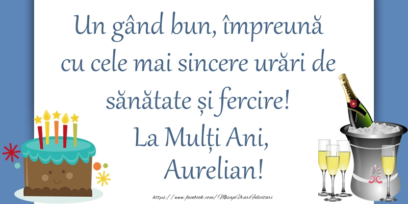 Felicitari de zi de nastere - Sampanie & Tort | Un gând bun, împreună cu cele mai sincere urări de sănătate și fercire! La Mulți Ani, Aurelian!