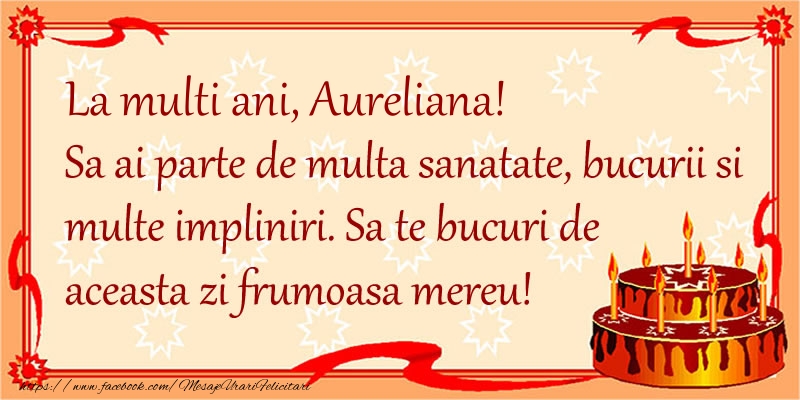 Felicitari de zi de nastere - La Multi Ani Aureliana! Sa ai parte de multa sanatate, bucurii si multe impliniri. Sa te bucuri de aceasta zi frumoasa mereu.