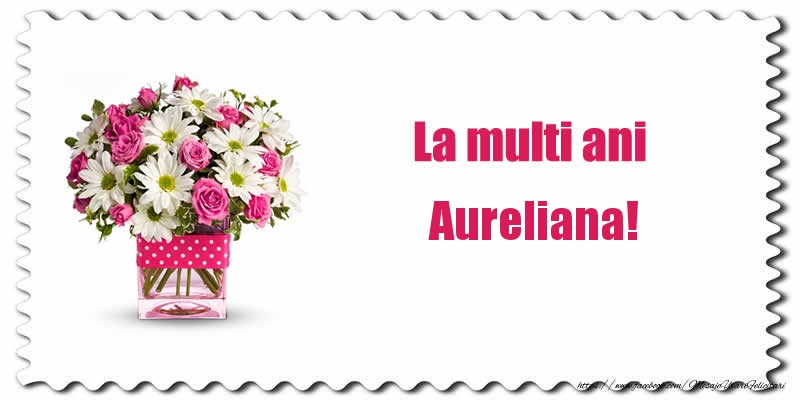 Felicitari de zi de nastere - Buchete De Flori & Flori | La multi ani Aureliana!