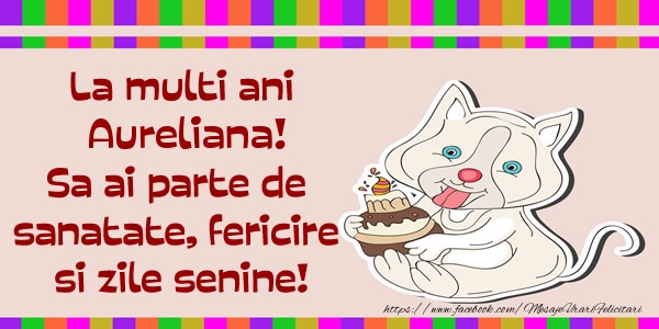 Felicitari de zi de nastere - La multi ani Aureliana! Sa ai parte de sanatate, fericire si zile senine.
