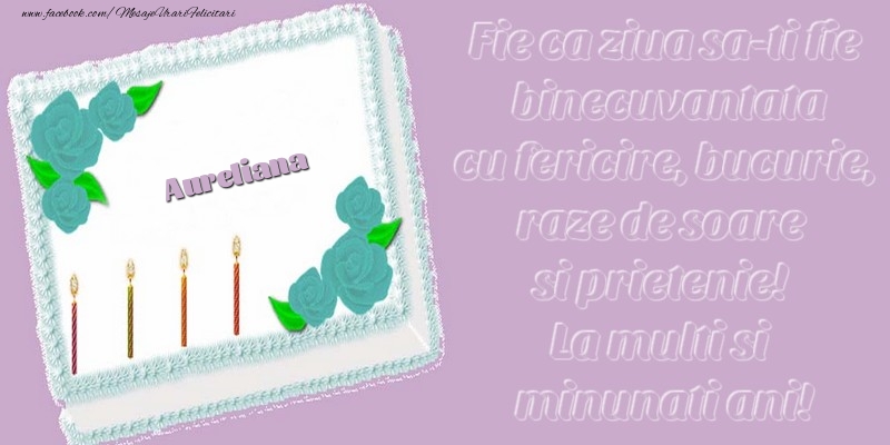 Felicitari de zi de nastere - Aureliana. Fie ca ziua sa-ti fie binecuvantata cu fericire, bucurie, raze de soare si prietenie! La multi si minunati ani!