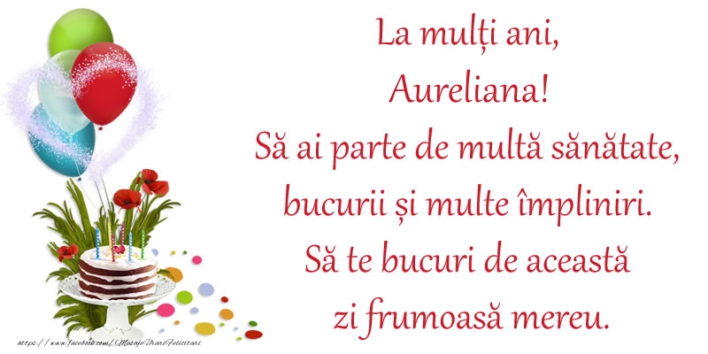 Felicitari de zi de nastere - La mulți ani, Aureliana! Să ai parte de multă sănătate, bucurii și multe împliniri. Să te bucuri de această zi frumoasă mereu.