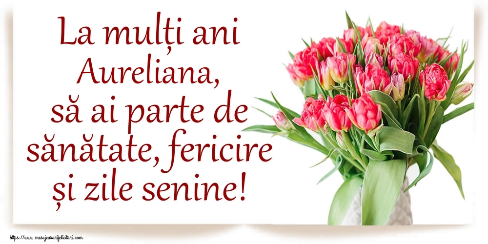 Felicitari de zi de nastere - La mulți ani Aureliana, să ai parte de sănătate, fericire și zile senine!
