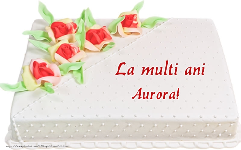 Felicitari de zi de nastere -  La multi ani Aurora! - Tort