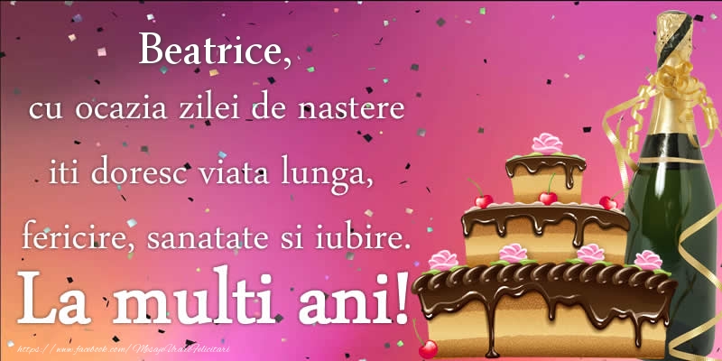 Felicitari de zi de nastere - Tort & Sampanie | Beatrice, cu ocazia zilei de nastere iti doresc viata lunga, fericire, sanatate si iubire. La multi ani!