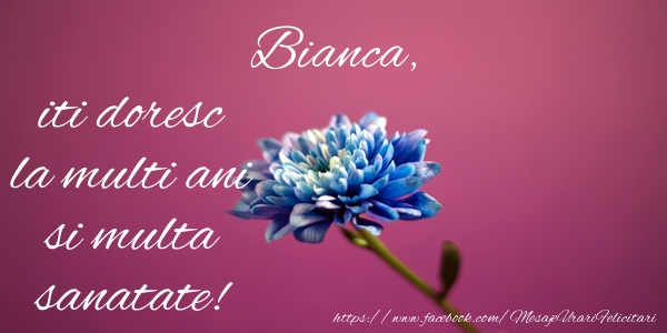 Felicitari de zi de nastere - Flori | Bianca iti doresc la multi ani si multa sanatate!