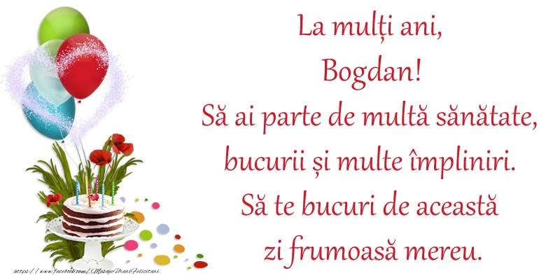 Felicitari de zi de nastere - La mulți ani, Bogdan! Să ai parte de multă sănătate, bucurii și multe împliniri. Să te bucuri de această zi frumoasă mereu.