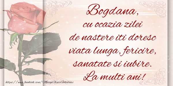 Felicitari de zi de nastere - Bogdana cu ocazia zilei de nastere iti doresc viata lunga, fericire, sanatate si iubire. La multi ani!